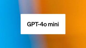 OpenAI也降价了，新推GPT-4o mini 比GPT-3.5 Turbo便宜60%以上