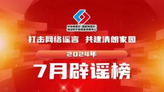 打击网络谣言、共建清朗家园，中国互联网联合辟谣平台2024年7月辟谣榜