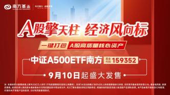 A股擎天柱，中证A500ETF南方今日发售