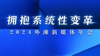 “拥抱系统性变革”2024外滩新媒体年会今日举行