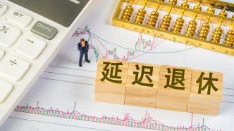 延遲退休明年起施行：如何實現(xiàn)彈性、自愿，對就業(yè)有何影響，基本權(quán)益怎么保障