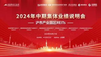 直播丨滬市產業園區REITs2024年中期集體業績說明會