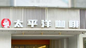 太平洋咖啡被指大量关店，上海多家店铺显示周末“休息中”