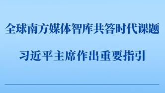 第一观察丨全球南方媒体智库共答时代课题，习近平主席作出重要指引