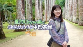 时政Vlog丨里约Citywalk：循迹200多年前中巴茶缘