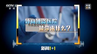 新闻1+1丨进一步放宽外资准入，外商独资医院试点如何展开？