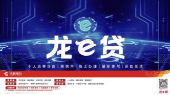 触达美好，e启热爱，华夏银行推出全新个人消费贷款产品“龙e贷”