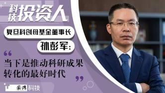 科技投資人｜復旦科創母基金董事長孫彭軍：當下是推動科研成果轉化的最好時代