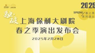 直播丨上海保利大劇院2025春之季演出發(fā)布會