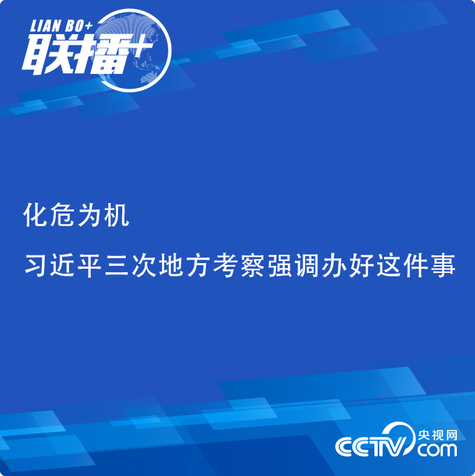 联播 化危为机 习近平三次地方考察强调办好这件事 中南海 澎湃新闻 The Paper