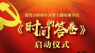 大型主题电视节目《时间的答卷》在沪启动，献礼建党百年