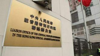 香港中联办：坚决支持特区政府果断执法维护社会稳定
