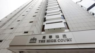 港媒：香港高院颁临时禁制令，禁止对司法人员“起底”